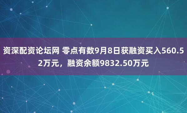 资深配资论坛网 零点有数9月8日获融资买入560.52万元，融资余额9832.50万元