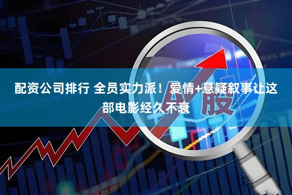 配资公司排行 全员实力派！爱情+悬疑叙事让这部电影经久不衰