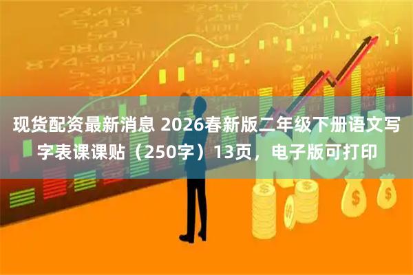 现货配资最新消息 2026春新版二年级下册语文写字表课课贴（250字）13页，电子版可打印