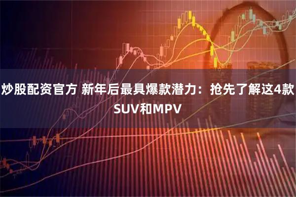 炒股配资官方 新年后最具爆款潜力：抢先了解这4款SUV和MPV
