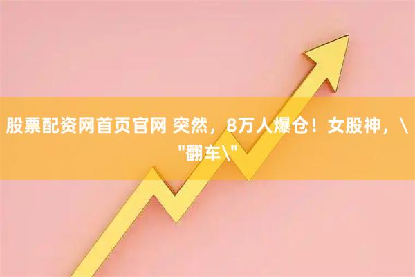 股票配资网首页官网 突然,8万人爆仓!女股神,