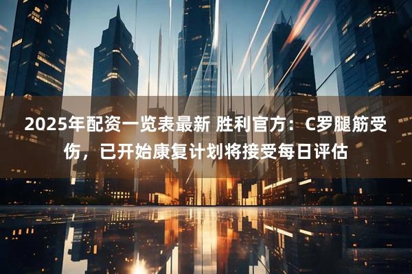 2025年配资一览表最新 胜利官方：C罗腿筋受伤，已开始康复计划将接受每日评估