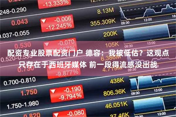 配资专业股票配资门户 德容：我被低估？这观点只存在于西班牙媒体 前一段得流感没出战