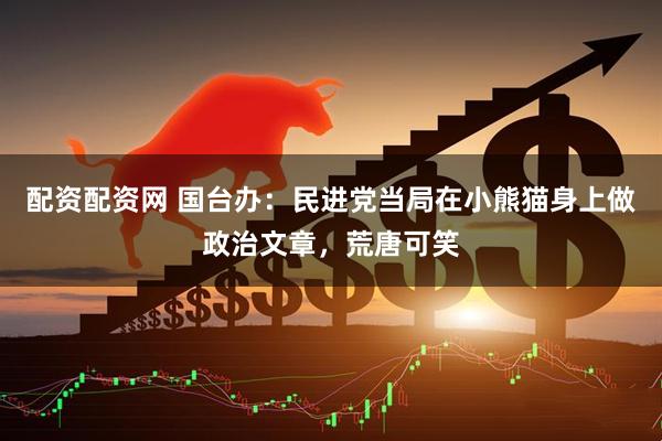 配资配资网 国台办：民进党当局在小熊猫身上做政治文章，荒唐可笑