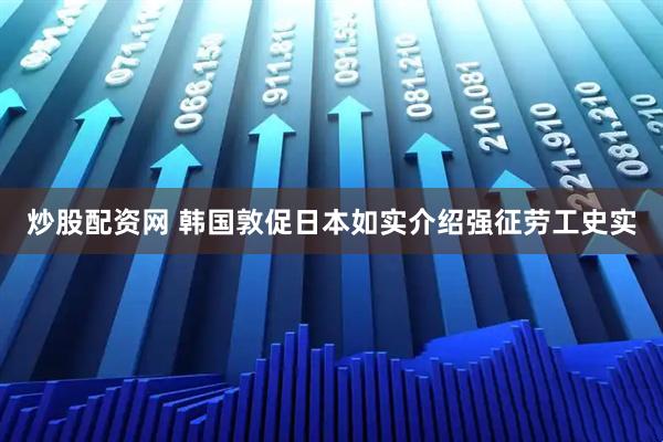 炒股配资网 韩国敦促日本如实介绍强征劳工史实